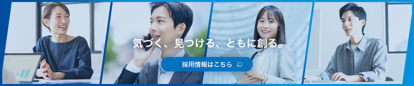 気づく、見つける、ともに創る。 採用情報はこちら